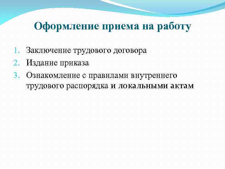 Оформление приема на работу 1. Заключение трудового договора 2. Издание приказа 3. Ознакомление с