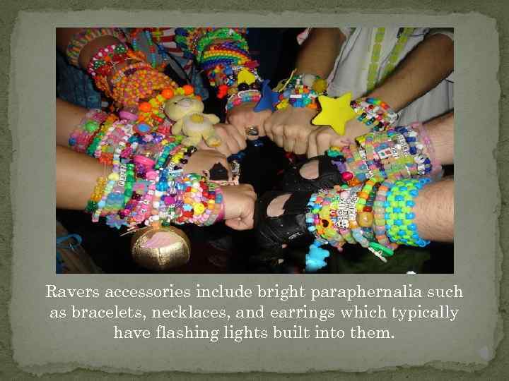 Ravers accessories include bright paraphernalia such as bracelets, necklaces, and earrings which typically have