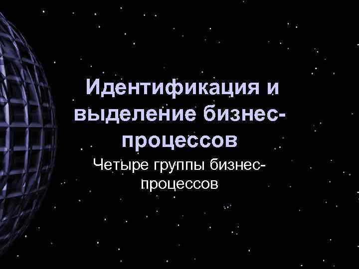 Идентификация и выделение бизнеспроцессов Четыре группы бизнеспроцессов 