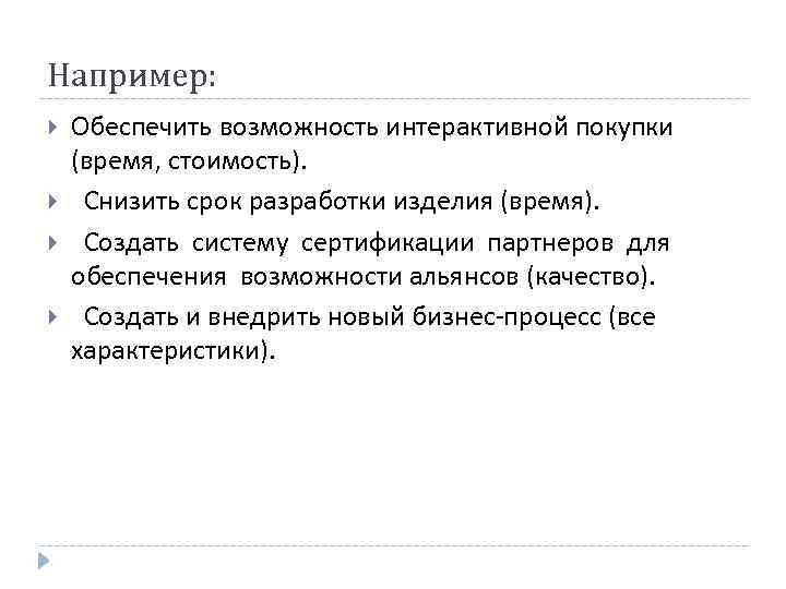 Например: Обеспечить возможность интерактивной покупки (время, стоимость). Снизить срок разработки изделия (время). Создать систему