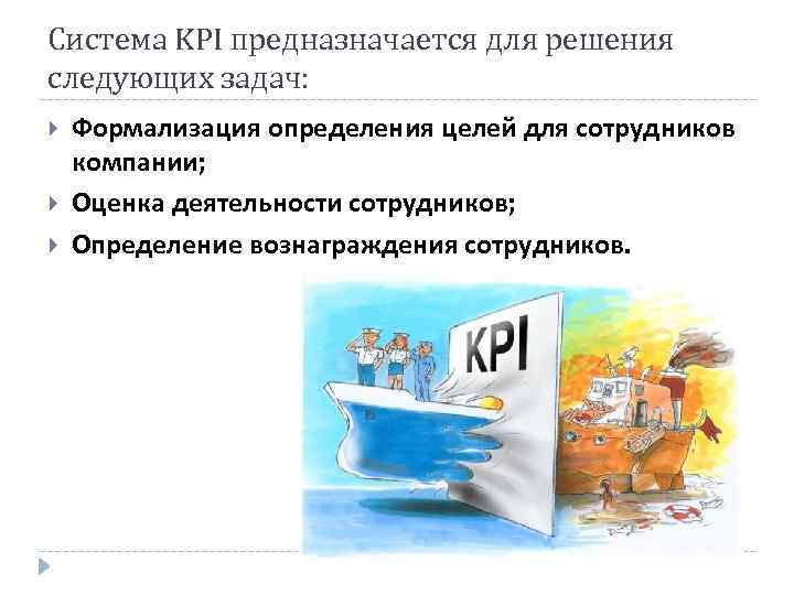 Система KPI предназначается для решения следующих задач: Формализация определения целей для сотрудников компании; Оценка