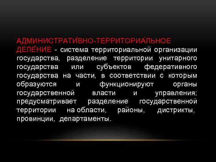 АДМИНИСТРАТИ ВНО-ТЕРРИТОРИА ЛЬНОЕ ДЕЛЕ НИЕ - система территориальной организации государства, разделение территории унитарного государства