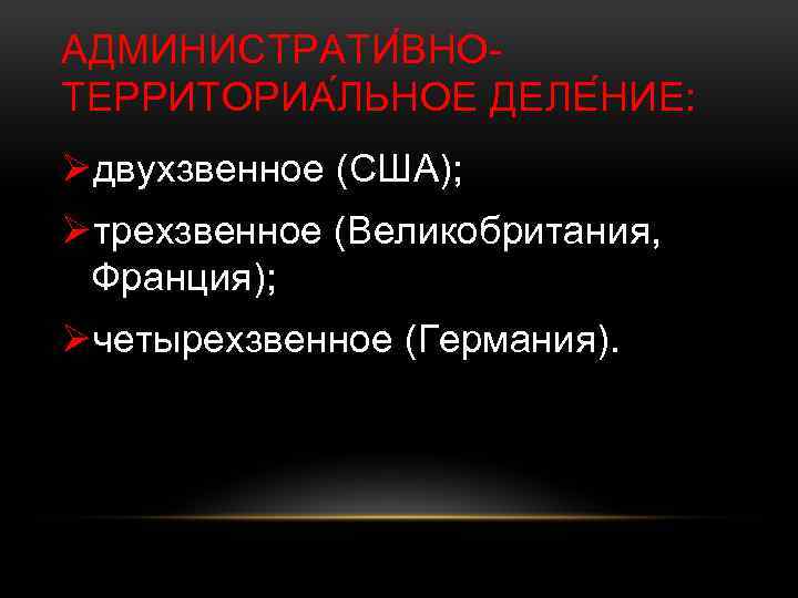 АДМИНИСТРАТИ ВНОТЕРРИТОРИА ЛЬНОЕ ДЕЛЕ НИЕ: Øдвухзвенное (США); Øтрехзвенное (Великобритания, Франция); Øчетырехзвенное (Германия). 