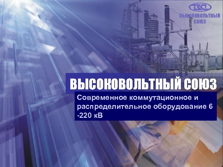 ВЫСОКОВОЛЬТНЫЙ СОЮЗ Современное коммутационное и распределительное оборудование 6 -220 к. В 