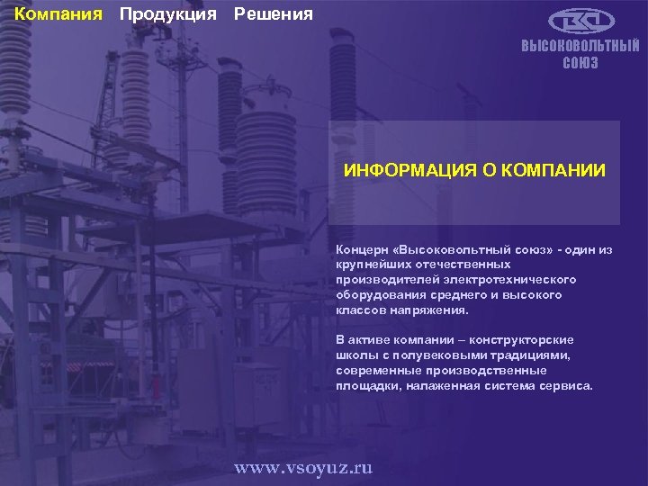 Компания Продукция Решения ВЫСОКОВОЛЬТНЫЙ СОЮЗ ИНФОРМАЦИЯ О КОМПАНИИ Концерн «Высоковольтный союз» - один из