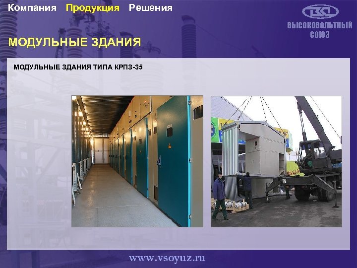 Компания Продукция Решения МОДУЛЬНЫЕ ЗДАНИЯ ТИПА КРПЗ-35 www. vsoyuz. ru ВЫСОКОВОЛЬТНЫЙ СОЮЗ 