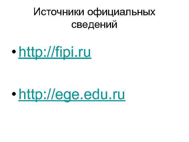 Источники официальных сведений • http: //fipi. ru • http: //ege. edu. ru 