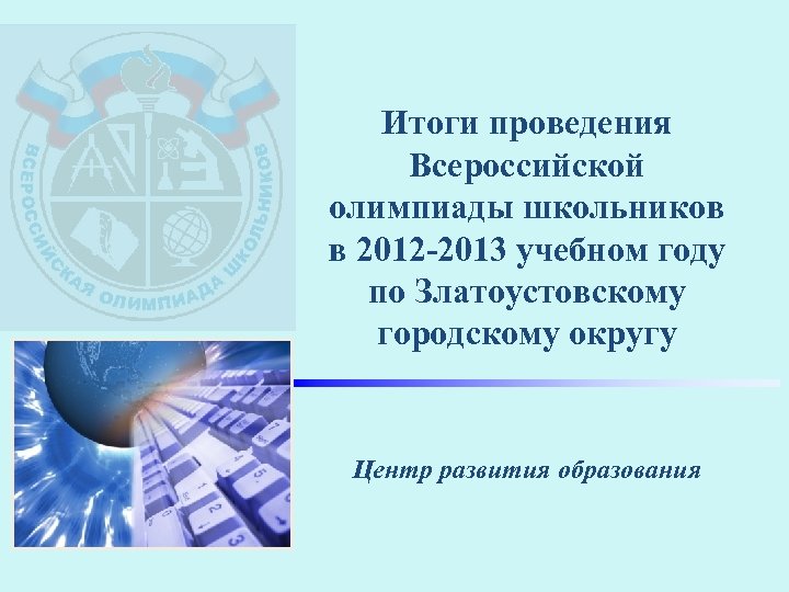 Итоги проведения Всероссийской олимпиады школьников в 2012 -2013 учебном году по Златоустовскому городскому округу