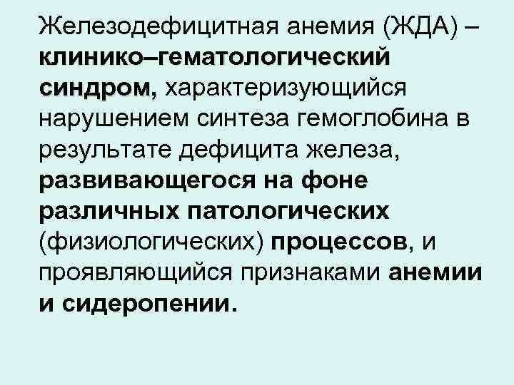 Железодефицитная анемия (ЖДА) – клинико–гематологический синдром, характеризующийся нарушением синтеза гемоглобина в результате дефицита железа,