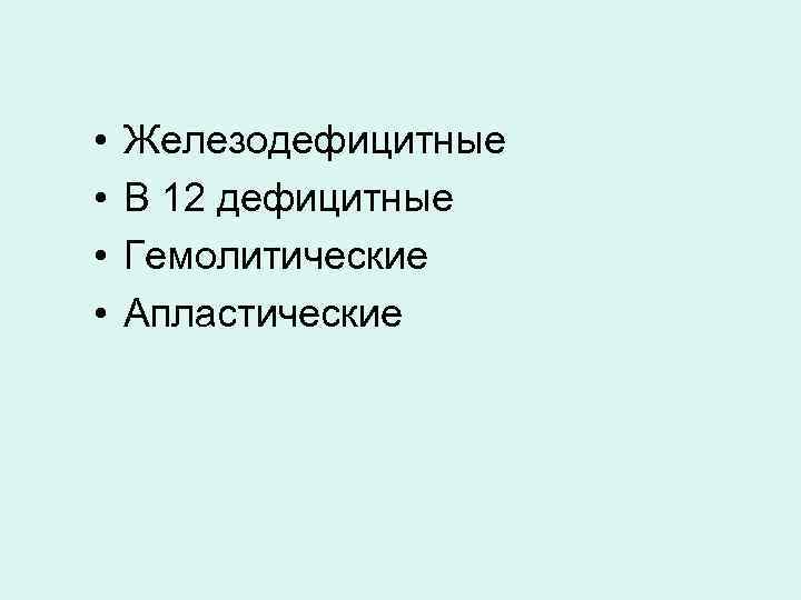  • • Железодефицитные В 12 дефицитные Гемолитические Апластические 