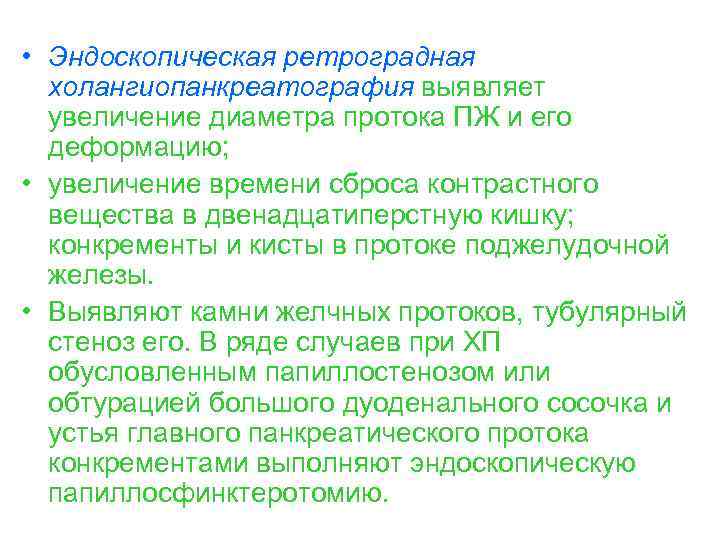  • Эндоскопическая ретроградная холангиопанкреатография выявляет увеличение диаметра протока ПЖ и его деформацию; •