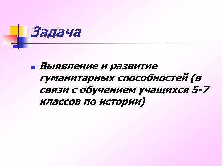 Задача n Выявление и развитие гуманитарных способностей (в связи с обучением учащихся 5 -7