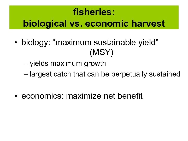 fisheries: biological vs. economic harvest • biology: “maximum sustainable yield” (MSY) – yields maximum
