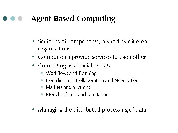 Agent Based Computing ∙ Societies of components, owned by different organisations ∙ Components provide