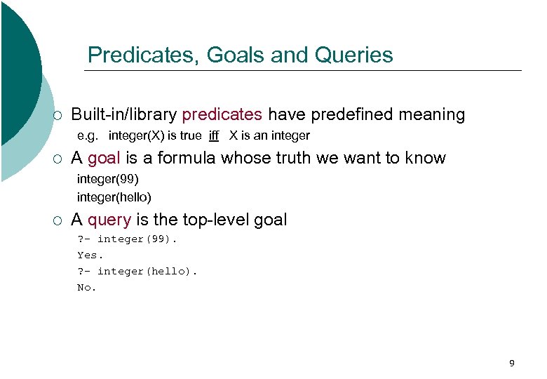 Predicates, Goals and Queries ¡ Built-in/library predicates have predefined meaning e. g. integer(X) is