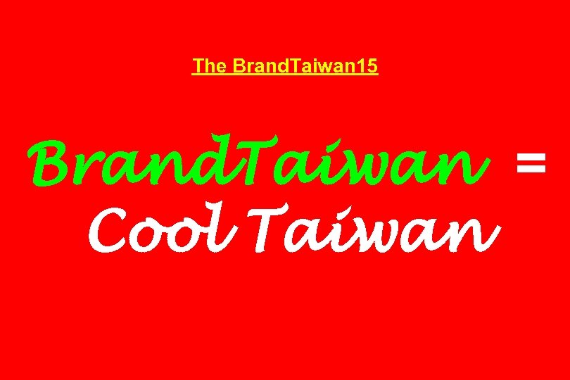 The Brand. Taiwan 15 Brand. Taiwan = Cool Taiwan 