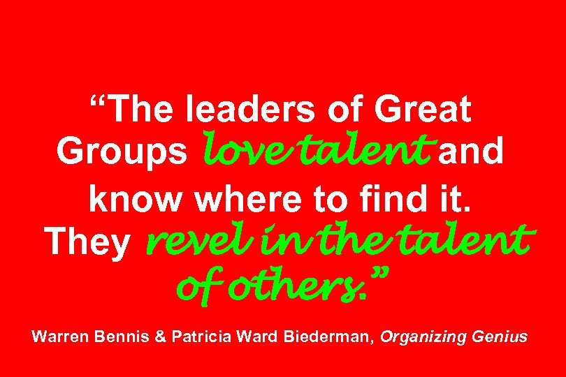 “The leaders of Great Groups love talent and know where to find it. They