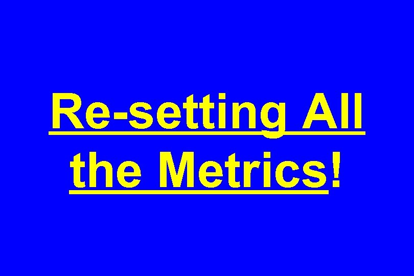 Re-setting All the Metrics! 