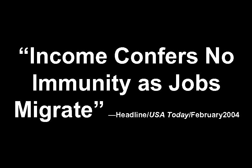 “Income Confers No Immunity as Jobs Migrate” —Headline/USA Today/February 2004 