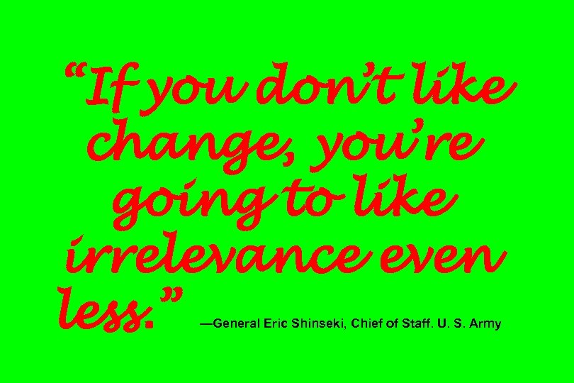 “If you don’t like change, you’re going to like irrelevance even less. ” —General