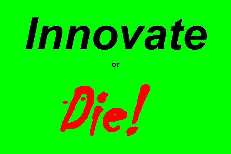 Innovate or Die!!! 