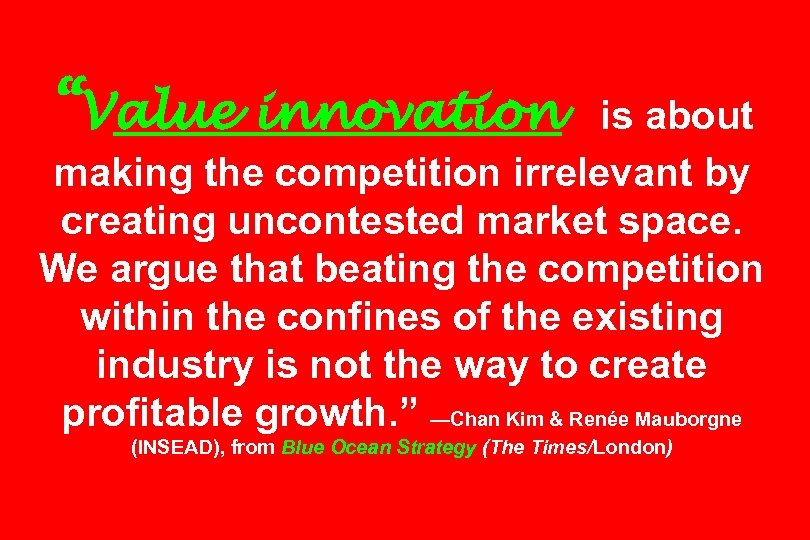 “Value innovation is about making the competition irrelevant by creating uncontested market space. We