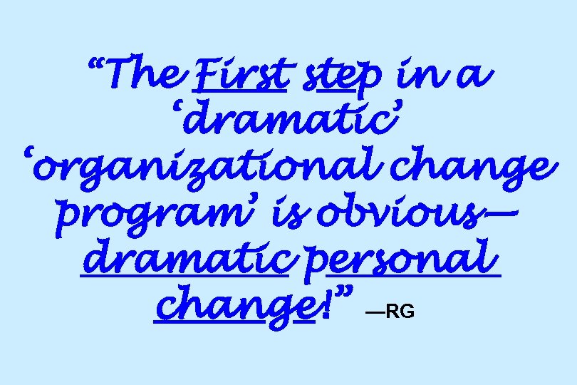 “The First step in a ‘dramatic’ ‘organizational change program’ is obvious— dramatic personal change!”