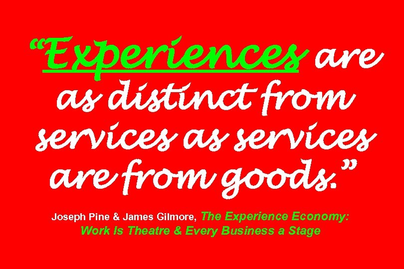 “Experiences are as distinct from services as services are from goods. ” Joseph Pine