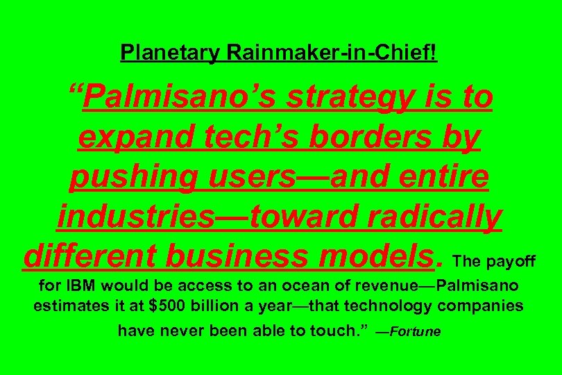 Planetary Rainmaker-in-Chief! “Palmisano’s strategy is to expand tech’s borders by pushing users—and entire industries—toward