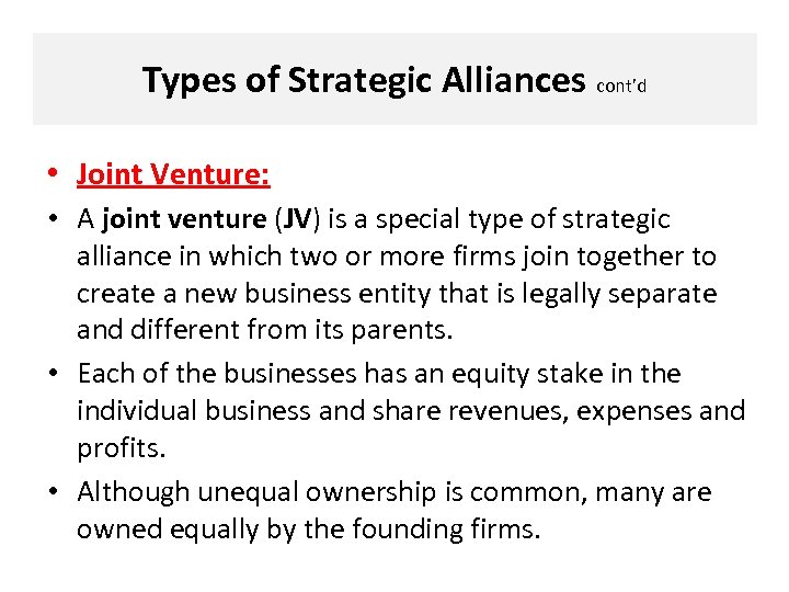 Types of Strategic Alliances cont’d • Joint Venture: • A joint venture (JV) is