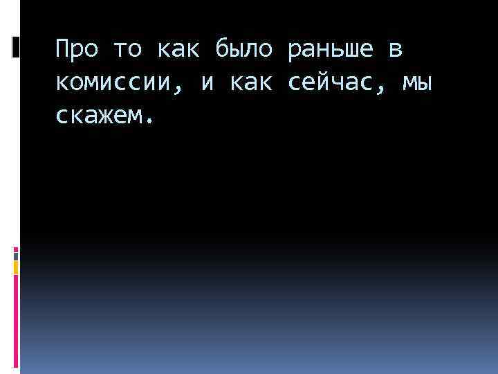Про то как было раньше в комиссии, и как сейчас, мы скажем. 
