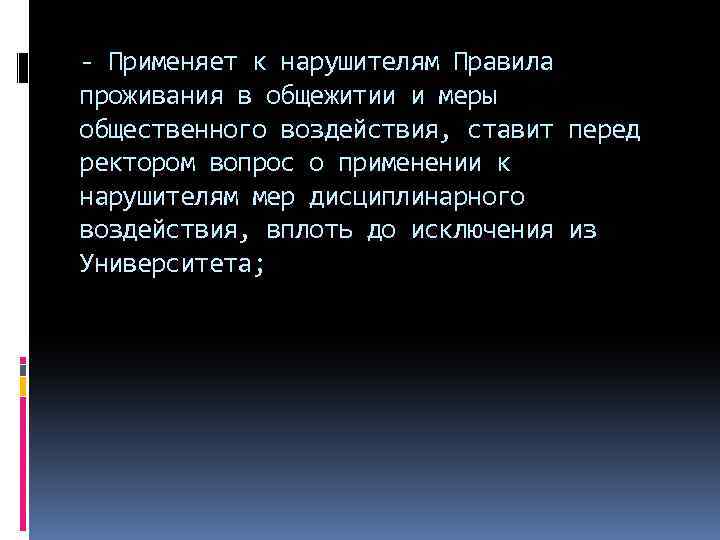 - Применяет к нарушителям Правила проживания в общежитии и меры общественного воздействия, ставит перед