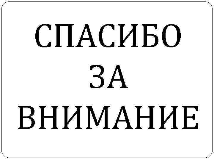 СПАСИБО ЗА ВНИМАНИЕ 