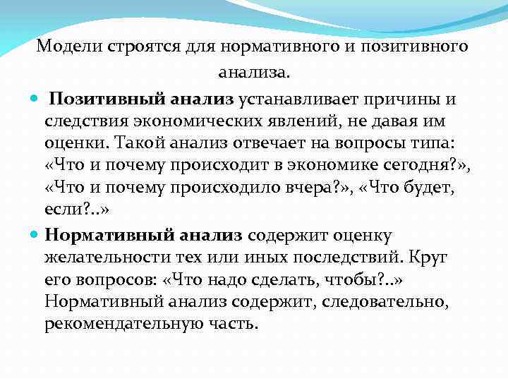 Модели строятся для нормативного и позитивного анализа. Позитивный анализ устанавливает причины и следствия экономических