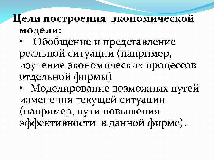 Цели построения экономической модели: • Обобщение и представление реальной ситуации (например, изучение экономических процессов