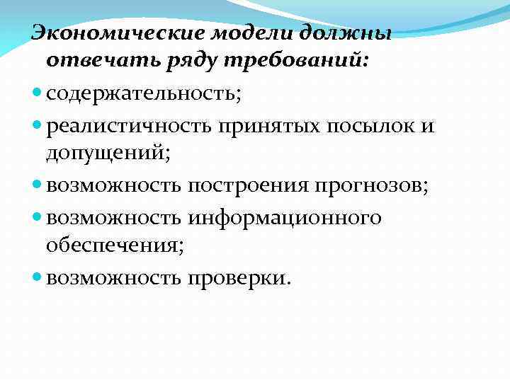 Экономические модели должны отвечать ряду требований: содержательность; реалистичность принятых посылок и допущений; возможность построения