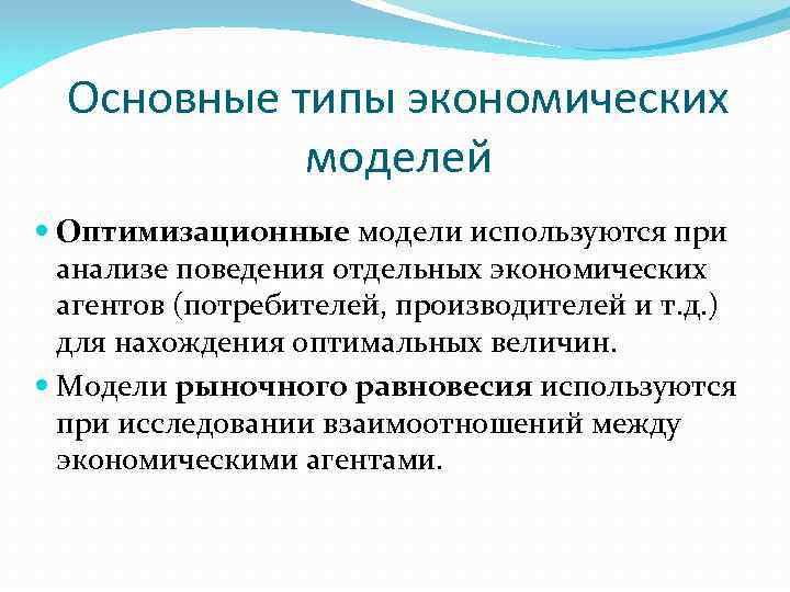 Основные типы экономических моделей Оптимизационные модели используются при анализе поведения отдельных экономических агентов (потребителей,