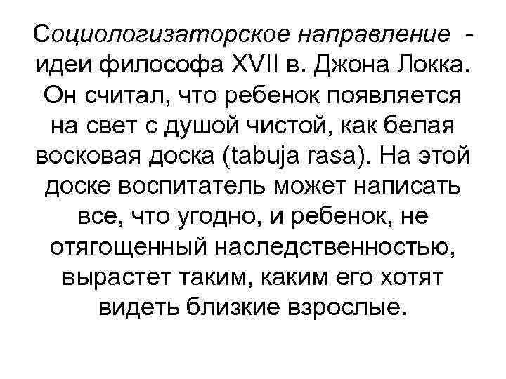 Социологизаторское направление идеи философа XVII в. Джона Локка. Он считал, что ребенок появляется на