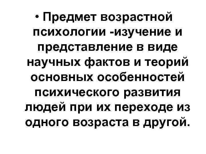  • Предмет возрастной психологии -изучение и представление в виде научных фактов и теорий