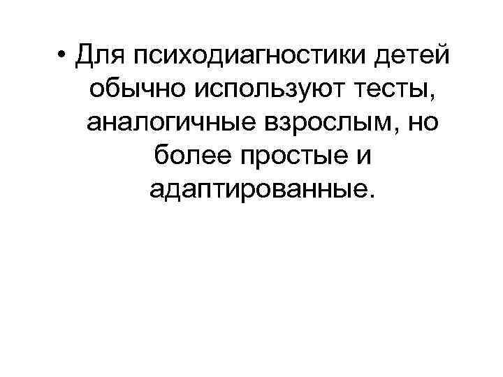  • Для психодиагностики детей обычно используют тесты, аналогичные взрослым, но более простые и