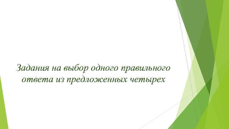 Задания на выбор одного правильного ответа из предложенных четырех 