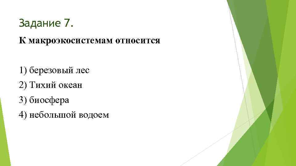 Задание 7. К макроэкосистемам относится 1) березовый лес 2) Тихий океан 3) биосфера 4)