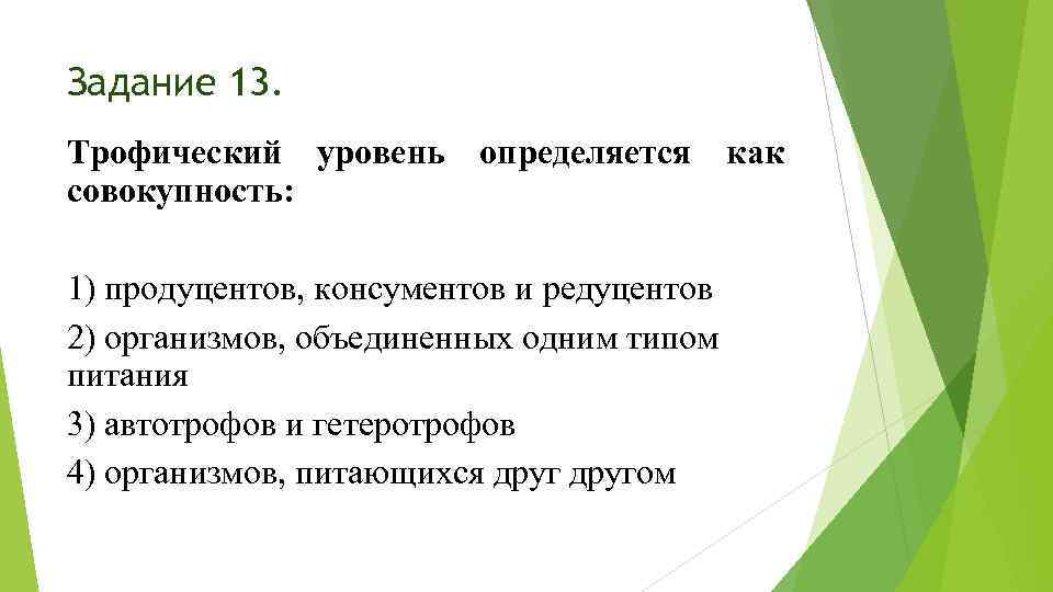 Задание 13. Трофический уровень определяется как совокупность: 1) продуцентов, консументов и редуцентов 2) организмов,