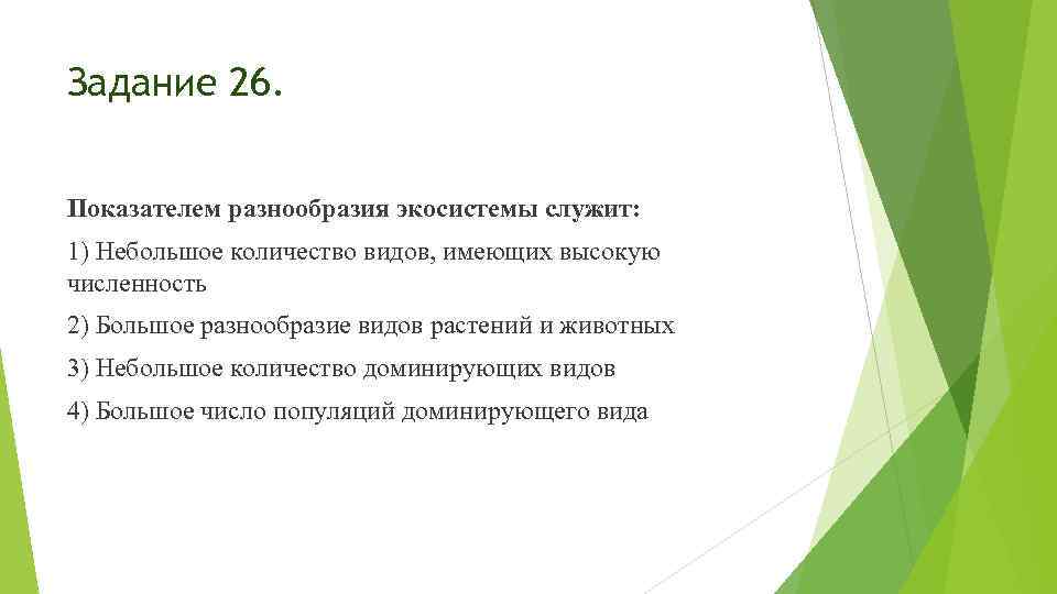 Задание 26. Показателем разнообразия экосистемы служит: 1) Небольшое количество видов, имеющих высокую численность 2)