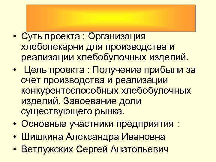  • Суть проекта : Организация хлебопекарни для производства и реализации хлебобулочных изделий. •