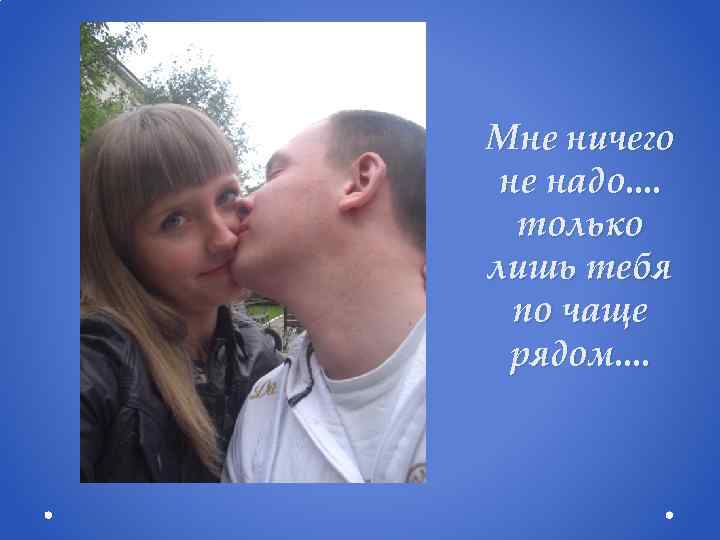 Мне ничего не надо. . только лишь тебя по чаще рядом. . 