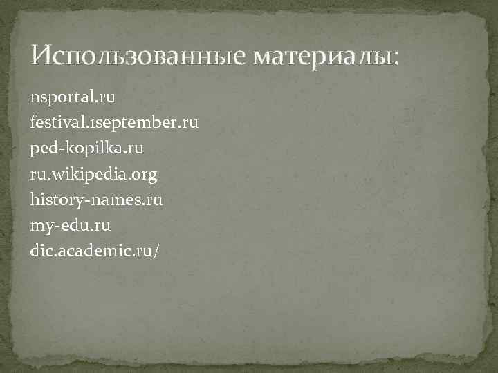 Использованные материалы: nsportal. ru festival. 1 september. ru ped-kopilka. ru ru. wikipedia. org history-names.