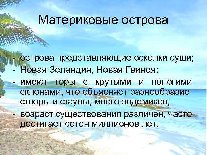 Материковые острова - острова представляющие осколки суши; Новая Зеландия, Новая Гвинея; имеют горы с