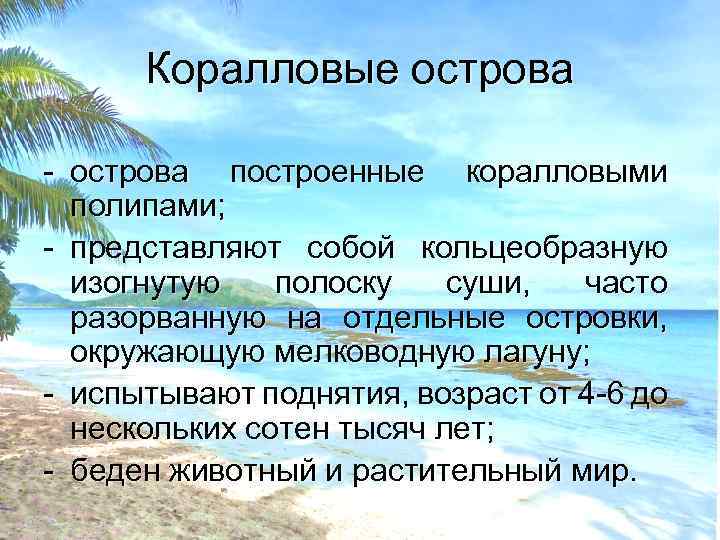 Коралловые острова - острова построенные коралловыми полипами; - представляют собой кольцеобразную изогнутую полоску суши,