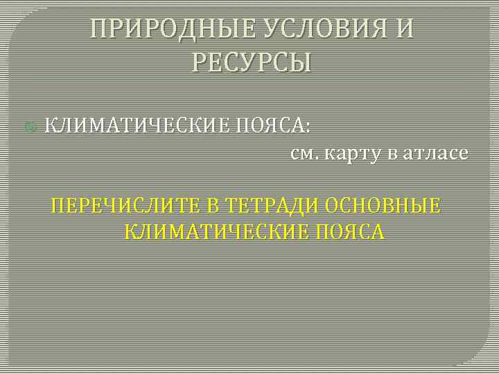 ПРИРОДНЫЕ УСЛОВИЯ И РЕСУРСЫ КЛИМАТИЧЕСКИЕ ПОЯСА: см. карту в атласе ПЕРЕЧИСЛИТЕ В ТЕТРАДИ ОСНОВНЫЕ